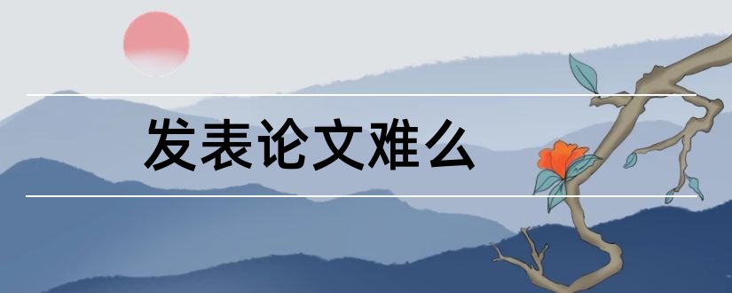 发表论文难么和本科生发表论文难吗