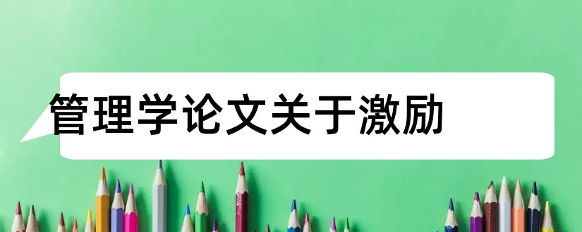 管理学论文关于激励和关于管理学的论文