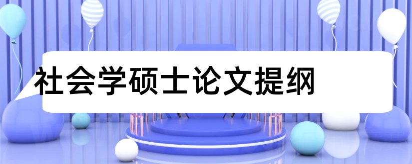 社会学硕士论文提纲和社会学硕士论文