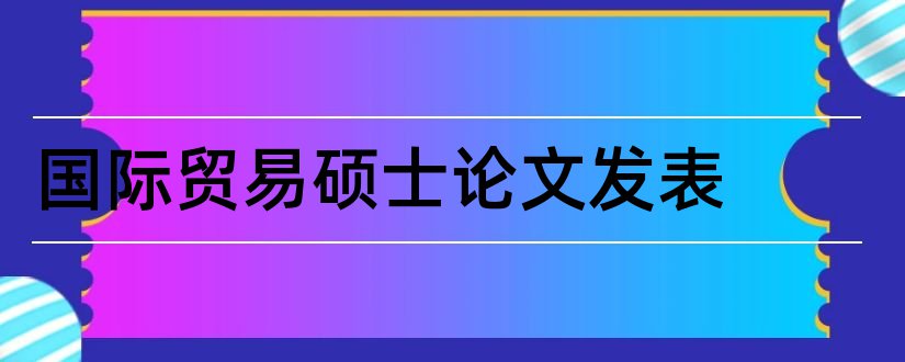 国际贸易硕士论文发表和国际贸易硕士论文