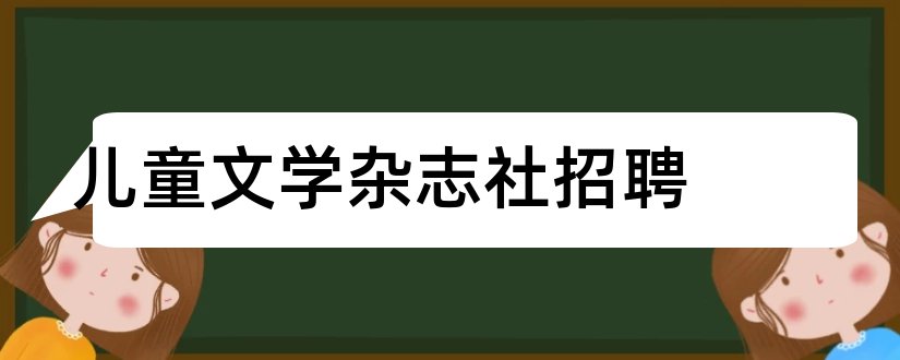 儿童文学杂志社招聘和儿童文学杂志社