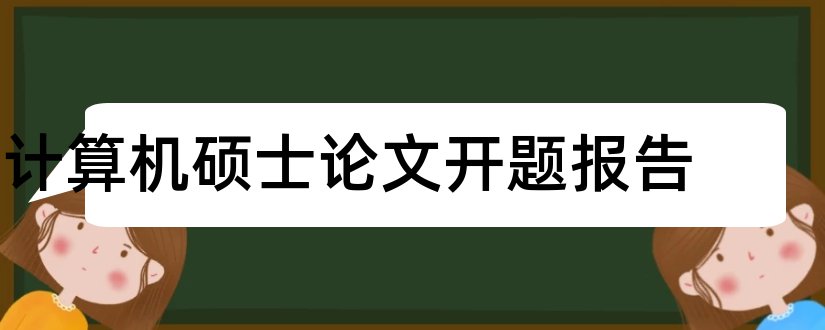 计算机硕士论文开题报告和硕士论文开题报告