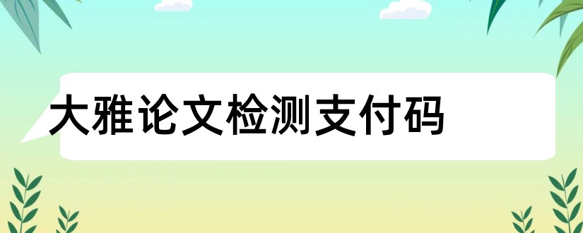 大雅论文检测支付码和大雅论文检测