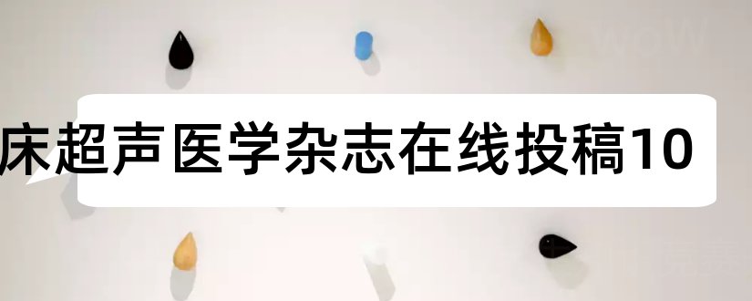 临床超声医学杂志在线投稿10和论文范文超声医学杂志投稿