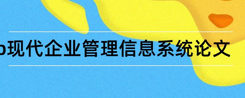 erp现代企业管理信息系统论文和物流管理信息系统论文