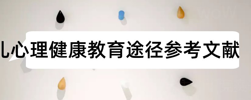 幼儿心理健康教育途径参考文献和论文查重