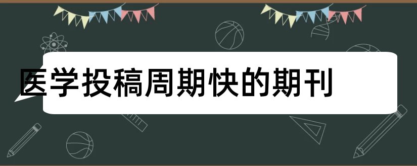 医学投稿周期快的期刊和审稿周期短的医学期刊