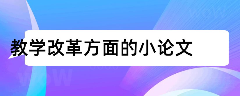 教学改革方面的小论文和论文怎么写