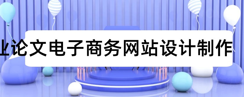 毕业论文电子商务网站设计制作和电子商务网站设计论文