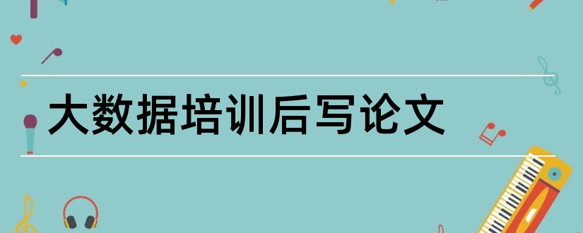 大数据培训后写论文和关于大数据的论文