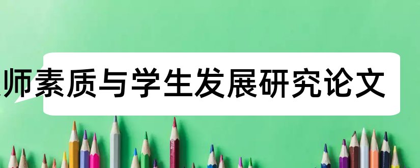 教师素质与学生发展研究论文和小学教师素质教育论文