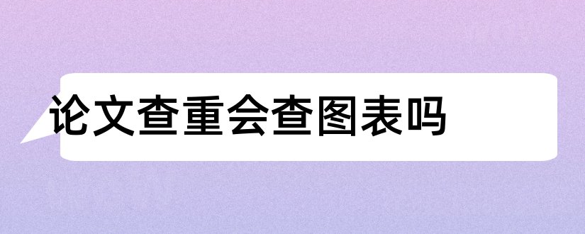 论文查重会查图表吗和论文图表会查重吗