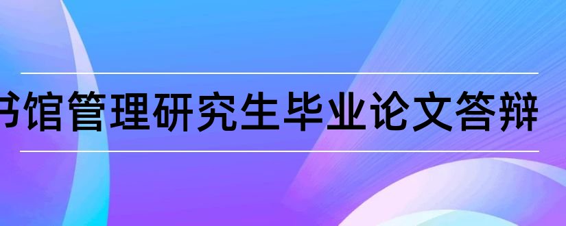 图书馆管理研究生毕业论文答辩和图书馆管理毕业论文