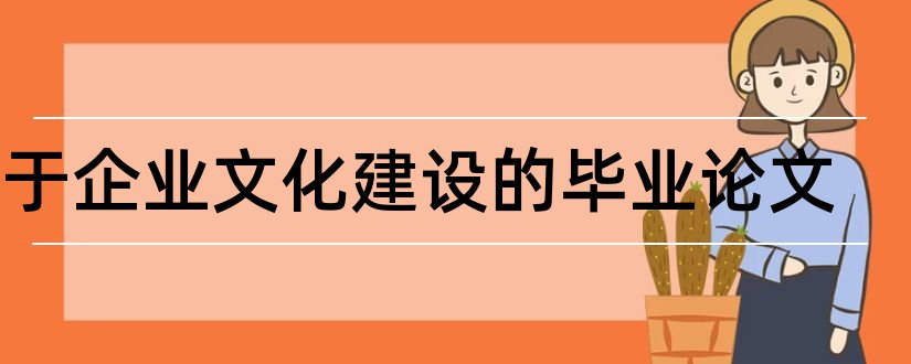 关于企业文化建设的毕业论文和企业文化建设毕业论文