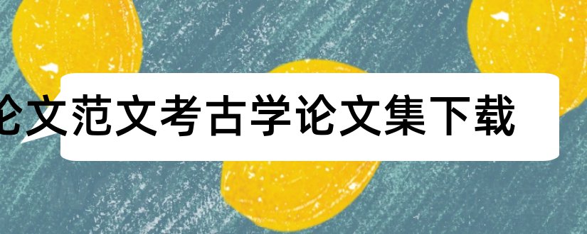 论文范文考古学论文集下载和夏商周考古学论文集