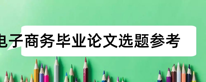 电子商务毕业论文选题参考和电子商务论文选题