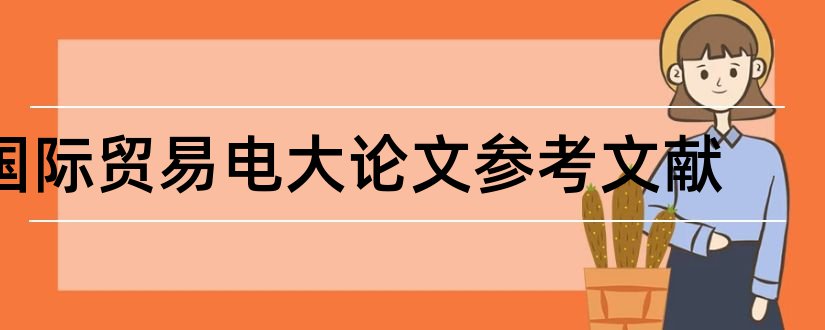 国际贸易电大论文参考文献和论文查重