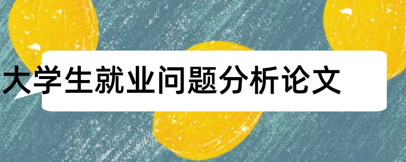 大学生就业问题分析论文和工商管理论文网