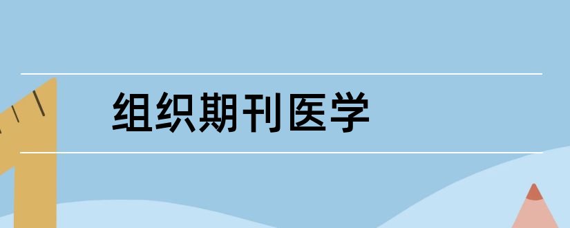 组织期刊医学和论文范文医学期刊