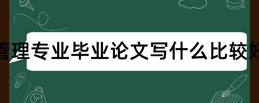 财务管理专业毕业论文写什么比较好和财务管理专业论文