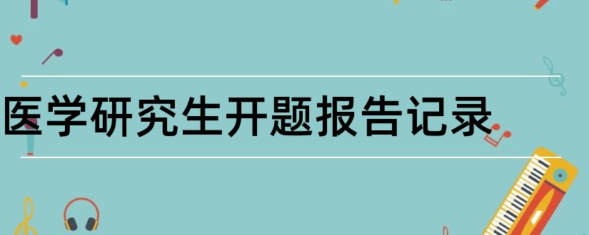 医学研究生开题报告记录和医学研究生开题报告