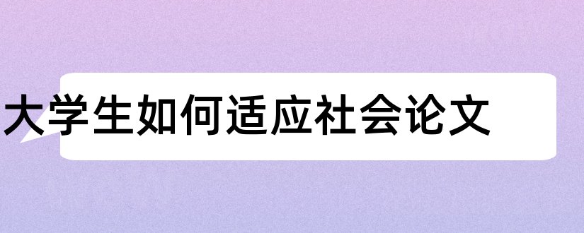 大学生如何适应社会论文和论文怎么写