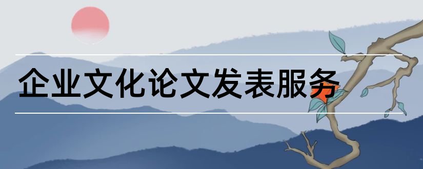 企业文化论文发表服务和企业文化论文3000字