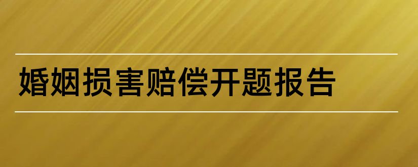 婚姻损害赔偿开题报告和婚姻法开题报告