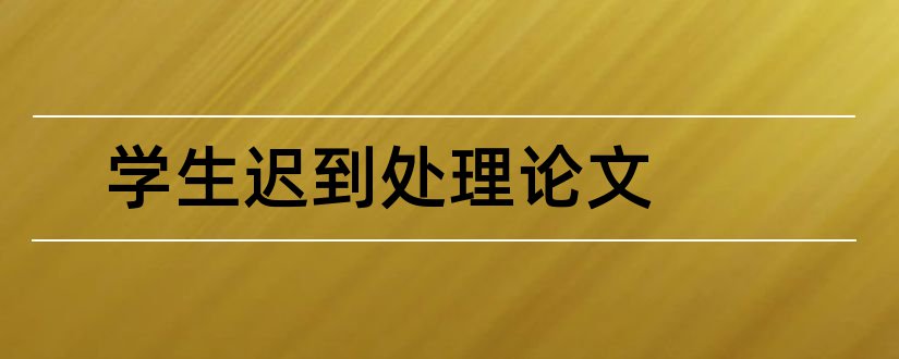 学生迟到处理论文和怎样写论文