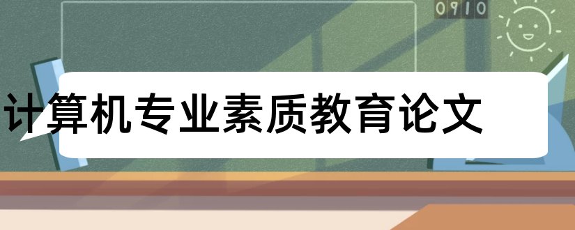 计算机专业素质教育论文和计算机专业论文选题