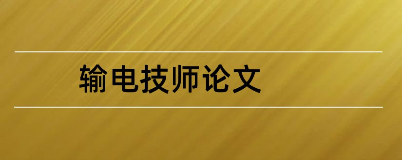 输电技师论文和输电工程高级技师论文