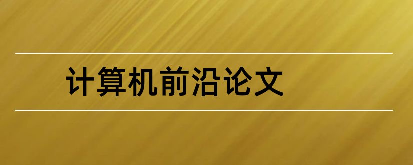 计算机前沿论文和计算机学科前沿论文