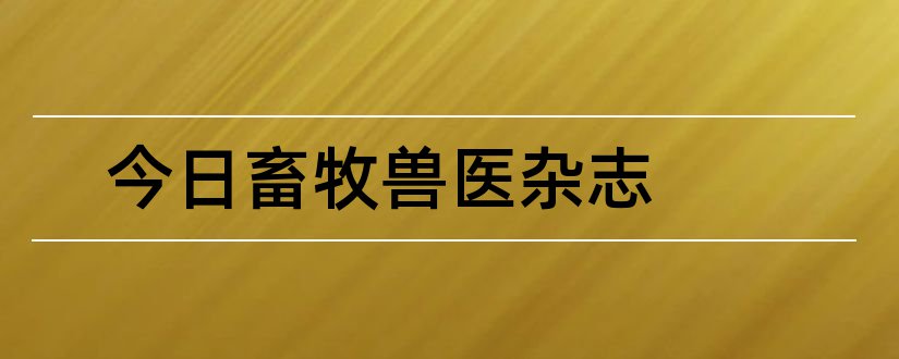 今日畜牧兽医杂志和畜牧兽医杂志