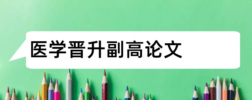 医学晋升副高论文和医学副高职称论文要求