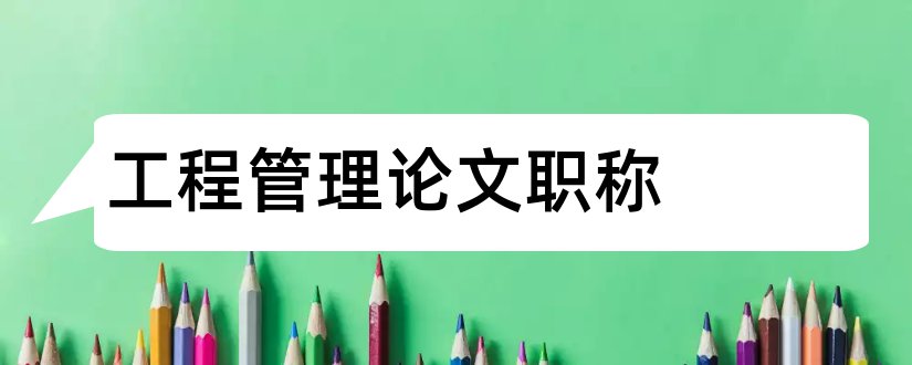 工程管理论文职称和工程管理中级职称论文