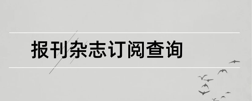 报刊杂志订阅查询和论文范文报刊杂志订阅网