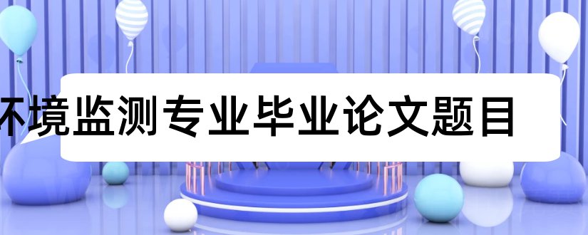 环境监测专业毕业论文题目和环境监测类论文题目