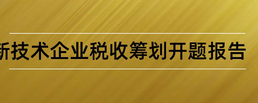 高新技术企业税收筹划开题报告和企业税收筹划开题报告