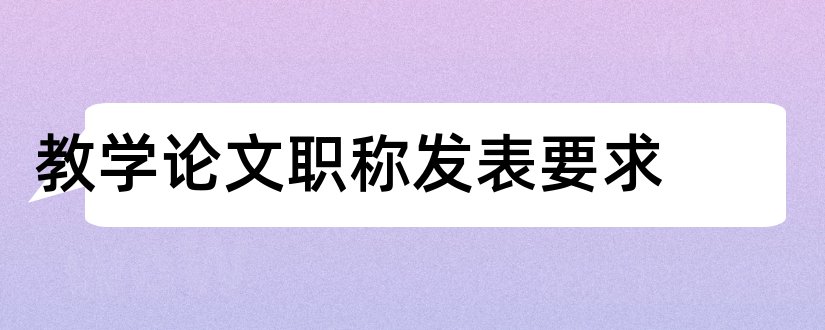 教学论文职称发表要求和职称教学论文