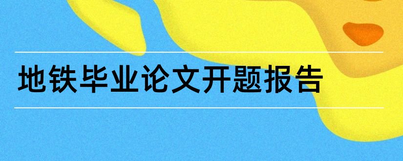 地铁毕业论文开题报告和毕业论文开题报告