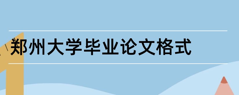 郑州大学毕业论文格式和郑州大学论文格式