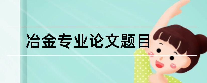 冶金专业论文题目和冶金工程概论论文题目