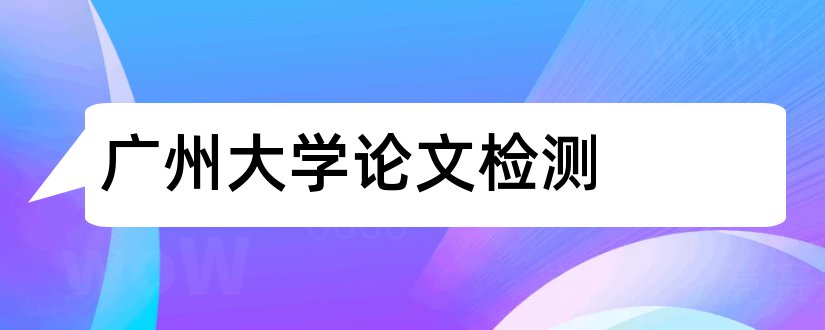 广州大学论文检测和广州大学论文检测系统