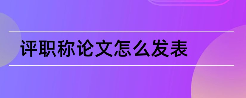 评职称论文怎么发表和评中级职称发表论文