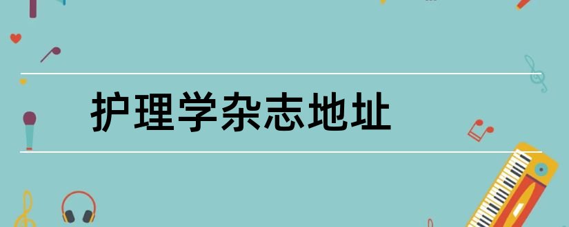 护理学杂志地址和护理学杂志