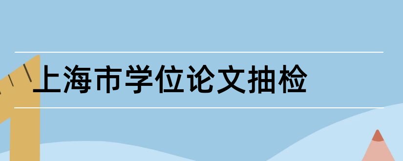 上海市学位论文抽检和上海市优秀学位论文