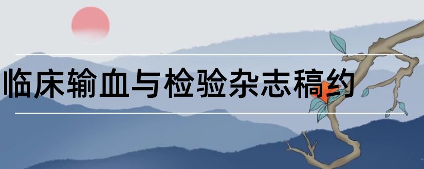 临床输血与检验杂志稿约和临床检验杂志稿约