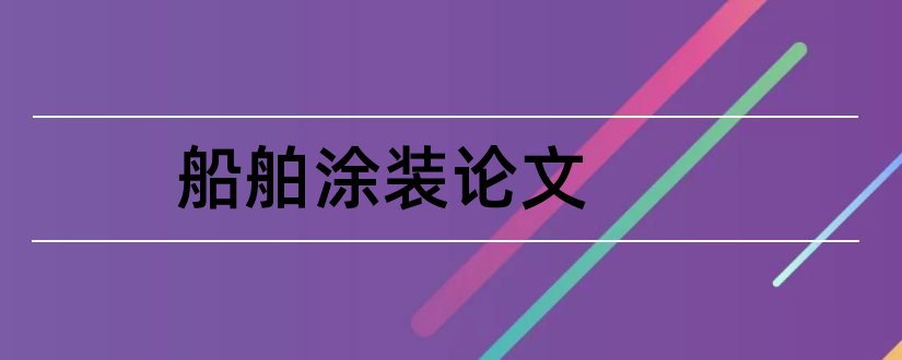 船舶涂装论文和船舶防腐与涂装论文