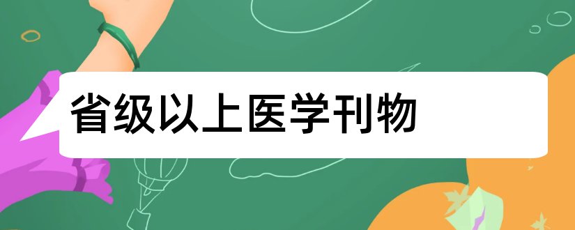 省级以上医学刊物和省级医学刊物