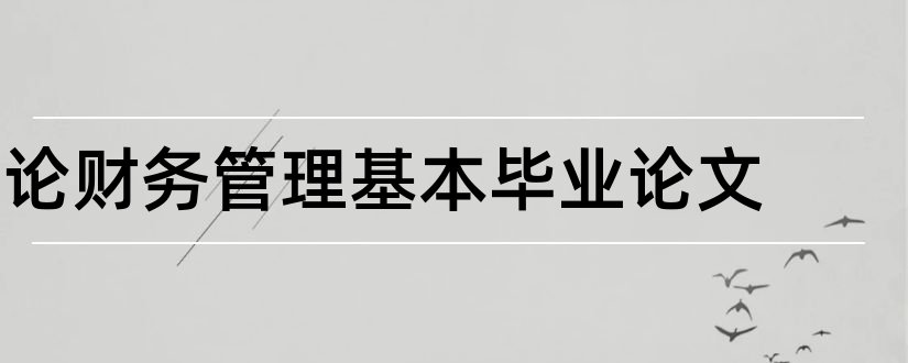 论财务管理基本毕业论文和论财务管理目标论文